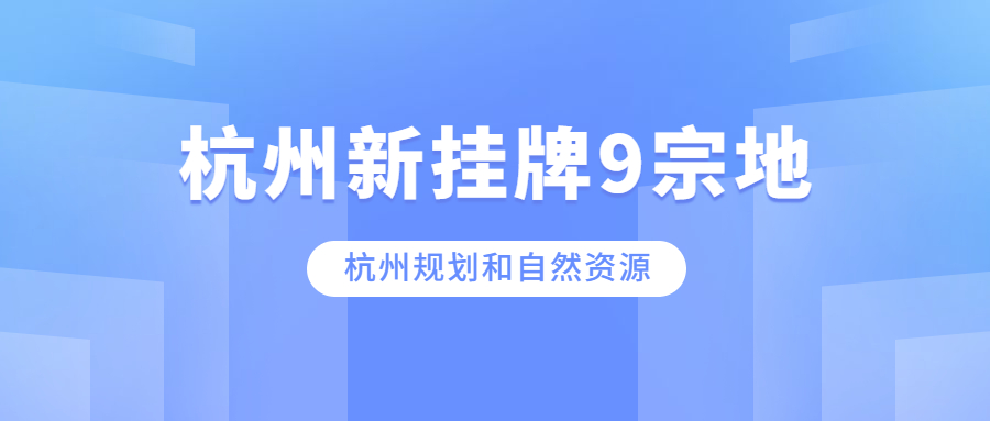 杭州再挂牌9宗地：杭规划资源告［2023］R004号